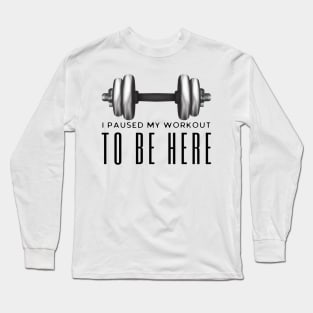 I Paused My Workout To Be Here Long Sleeve T-Shirt